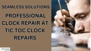 Professional Clock Repair at Tic Toc Clock Repairs